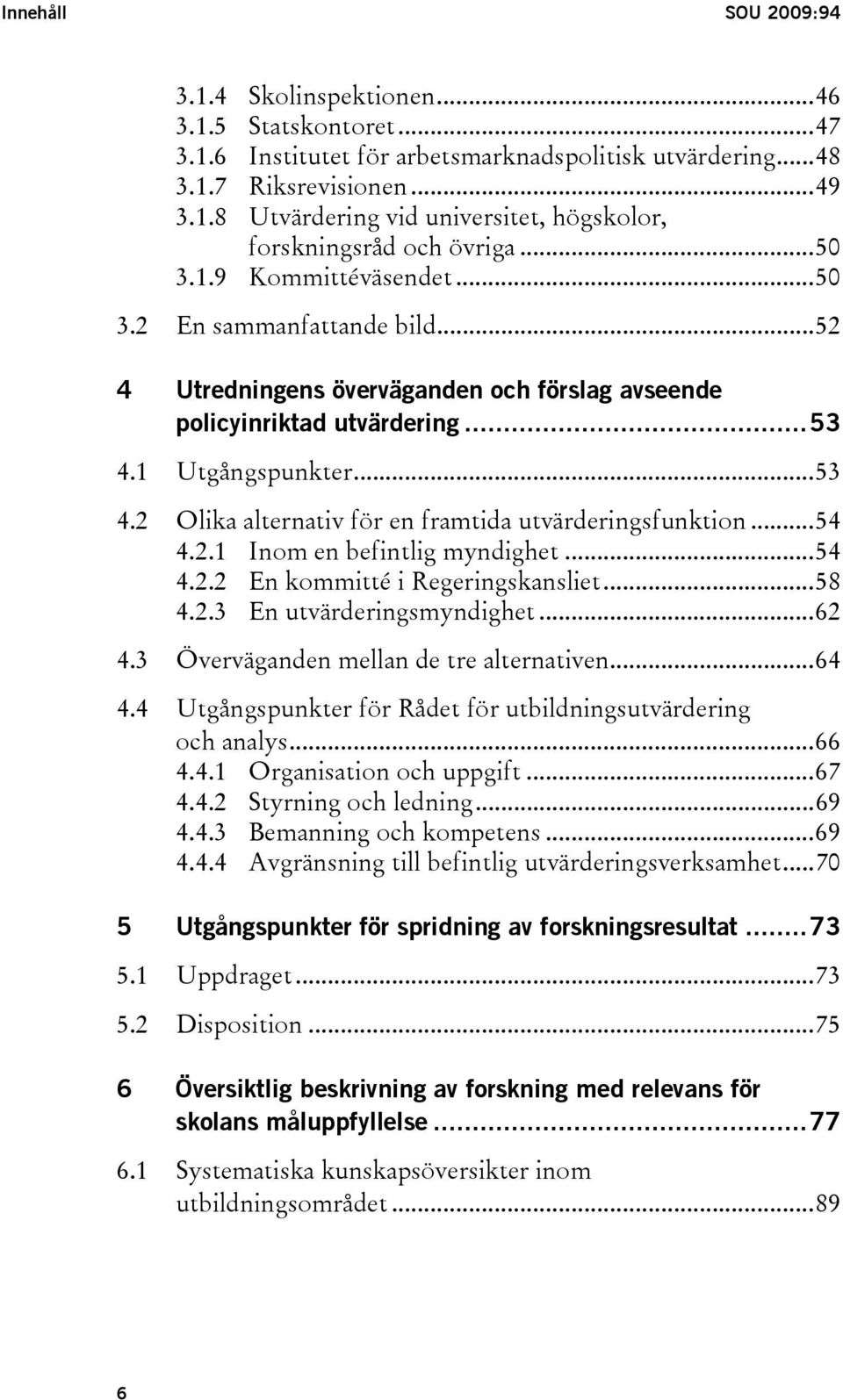 1 Utgångspunkter...53 4.2 Olika alternativ för en framtida utvärderingsfunktion...54 4.2.1 Inom en befintlig myndighet...54 4.2.2 En kommitté i Regeringskansliet...58 4.2.3 En utvärderingsmyndighet.