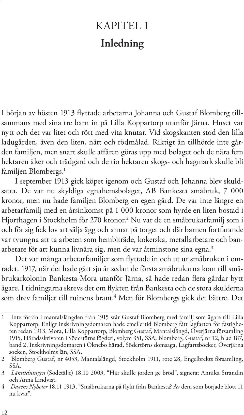 Riktigt än tillhörde inte gården familjen, men snart skulle affären göras upp med bolaget och de nära fem hektaren åker och trädgård och de tio hektaren skogs- och hagmark skulle bli familjen