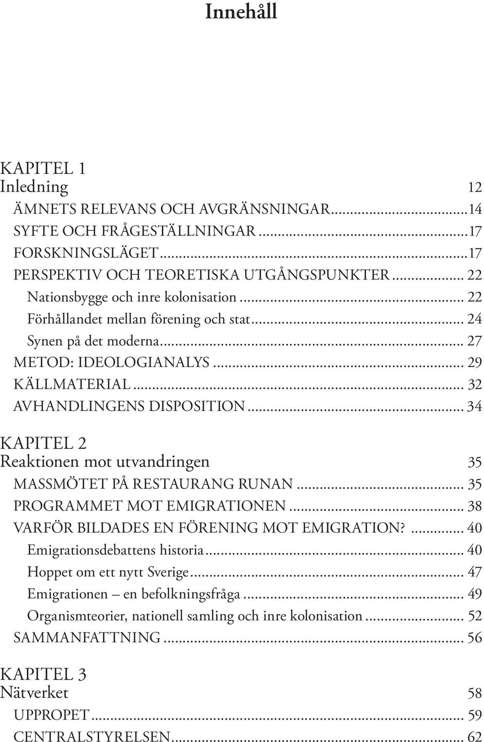 .. 34 KAPITEL 2 Reaktionen mot utvandringen 35 MASSMÖTET PÅ RESTAURANG RUNAN... 35 PROGRAMMET MOT EMIGRATIONEN... 38 VARFÖR BILDADES EN FÖRENING MOT EMIGRATION?... 40 Emigrationsdebattens historia.