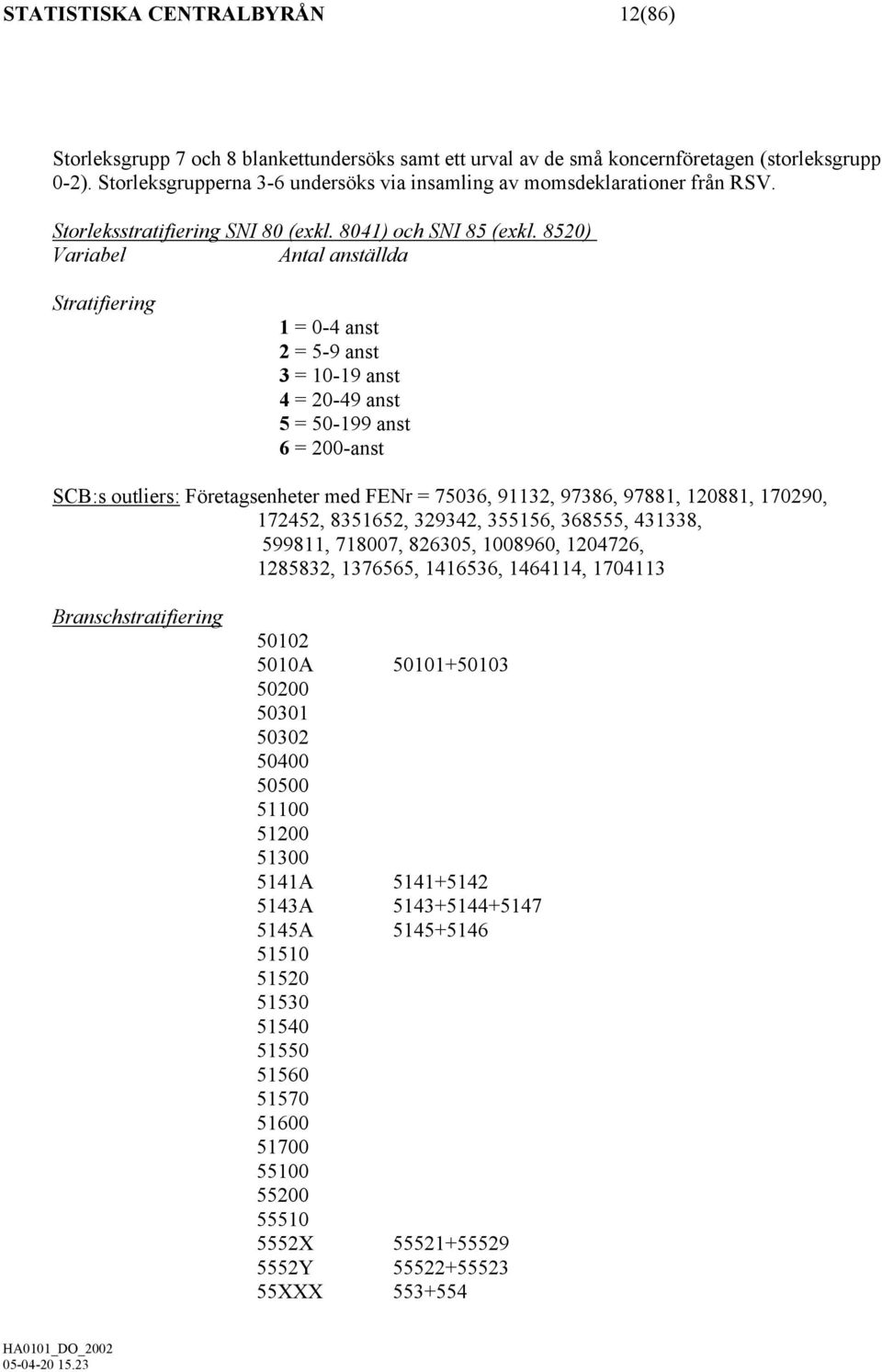 8520) Variabel Antal anställda Stratifiering 1 = 0-4 anst 2 = 5-9 anst 3 = 10-19 anst 4 = 20-49 anst 5 = 50-199 anst 6 = 200-anst SCB:s outliers: Företagsenheter med FENr = 75036, 91132, 97386,