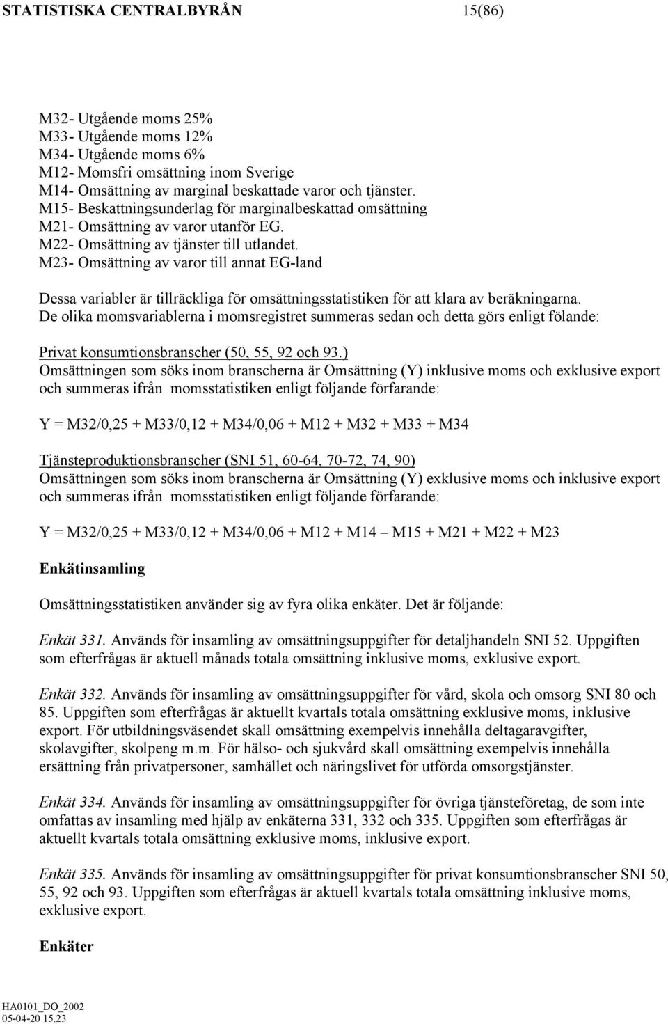 M23- Omsättning av varor till annat EG-land Dessa variabler är tillräckliga för omsättningsstatistiken för att klara av beräkningarna.