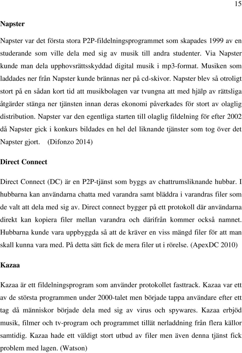 Napster blev så otroligt stort på en sådan kort tid att musikbolagen var tvungna att med hjälp av rättsliga åtgärder stänga ner tjänsten innan deras ekonomi påverkades för stort av olaglig