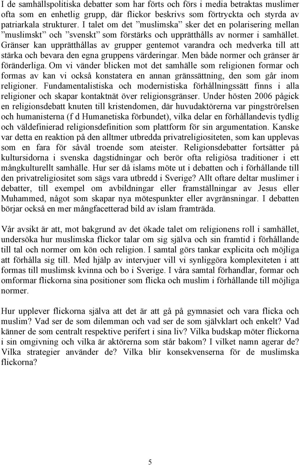 Gränser kan upprätthållas av grupper gentemot varandra och medverka till att stärka och bevara den egna gruppens värderingar. Men både normer och gränser är föränderliga.