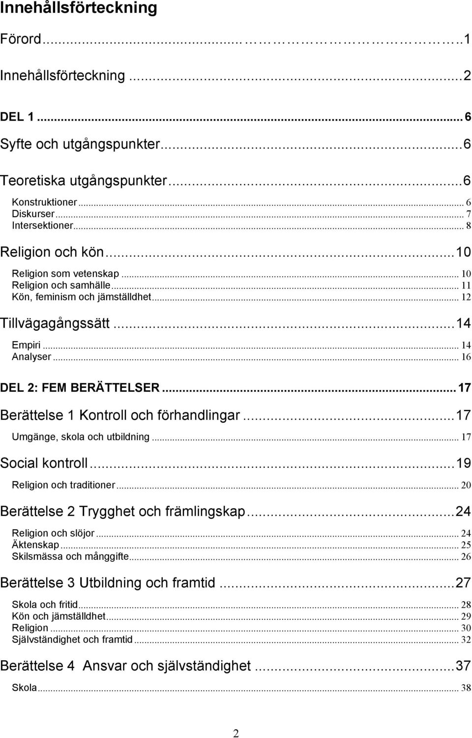 ..17 Berättelse 1 Kontroll och förhandlingar...17 Umgänge, skola och utbildning... 17 Social kontroll...19 Religion och traditioner... 20 Berättelse 2 Trygghet och främlingskap...24 Religion och slöjor.