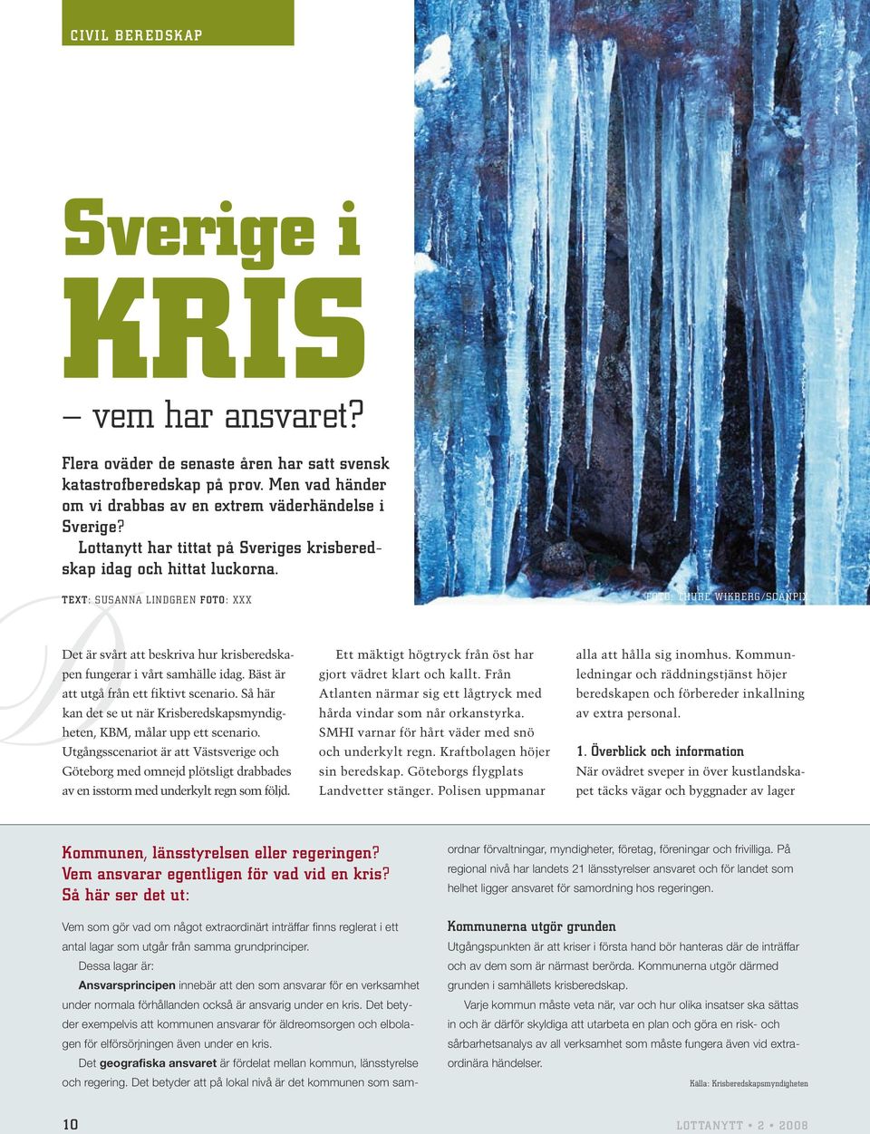 text: Susanna Lindgren Foto: Xxx Foto: Thure Wikberg /Scanpix Det är svårt att beskriva hur krisberedskapen fungerar i vårt samhälle idag. Bäst är att utgå från ett fiktivt scenario.