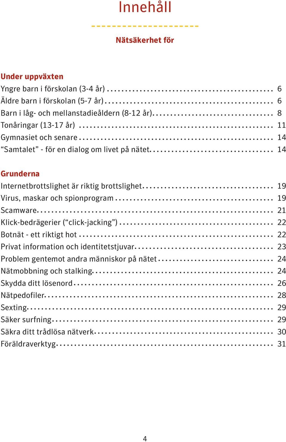 Virus, maskar och spionprogram 19 Scamware 21 Klick-bedrägerier ( click-jacking ) 22 Botnät - ett riktigt hot 22 Privat information och identitetstjuvar 23 Problem