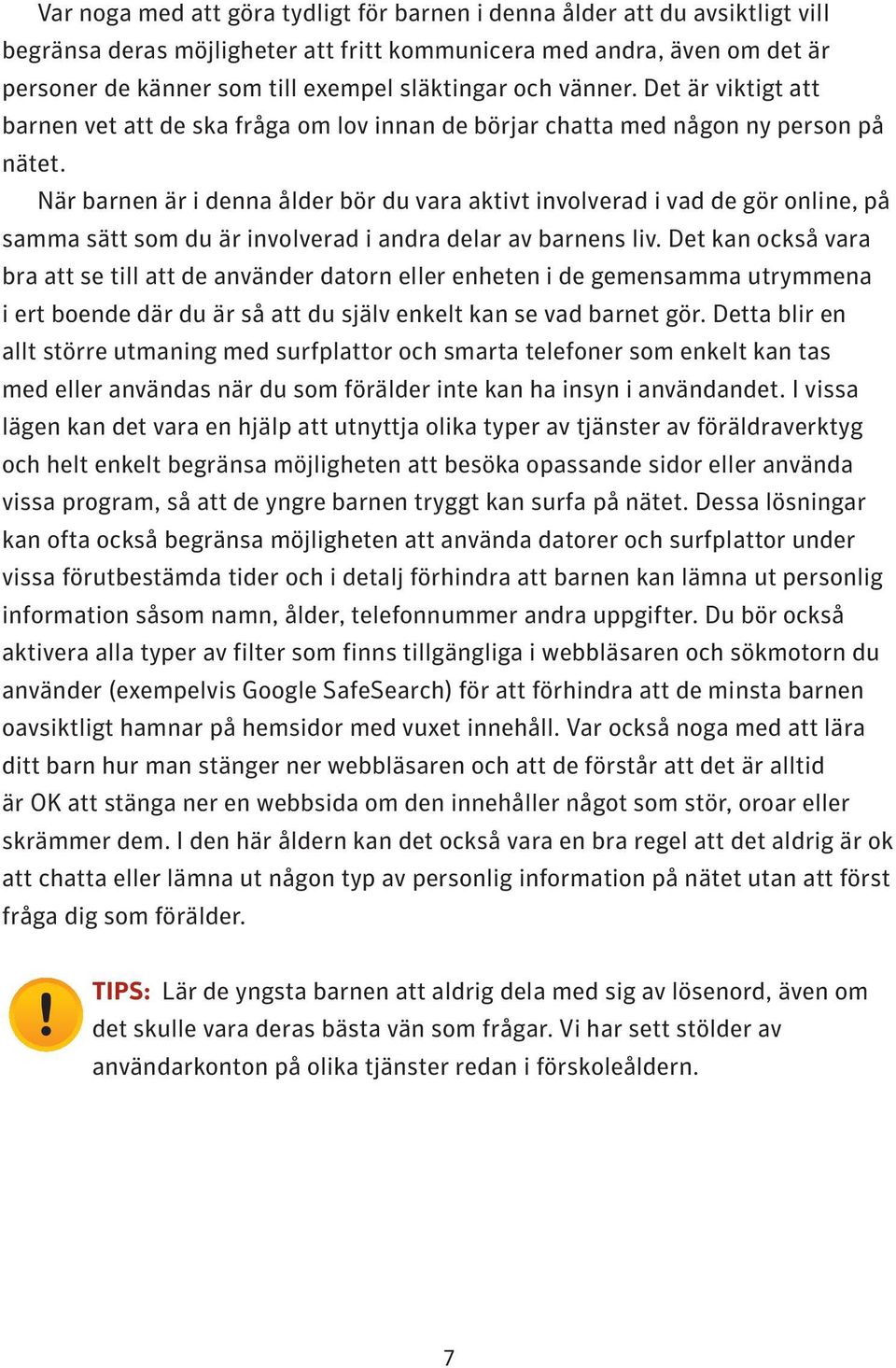 När barnen är i denna ålder bör du vara aktivt involverad i vad de gör online, på samma sätt som du är involverad i andra delar av barnens liv.