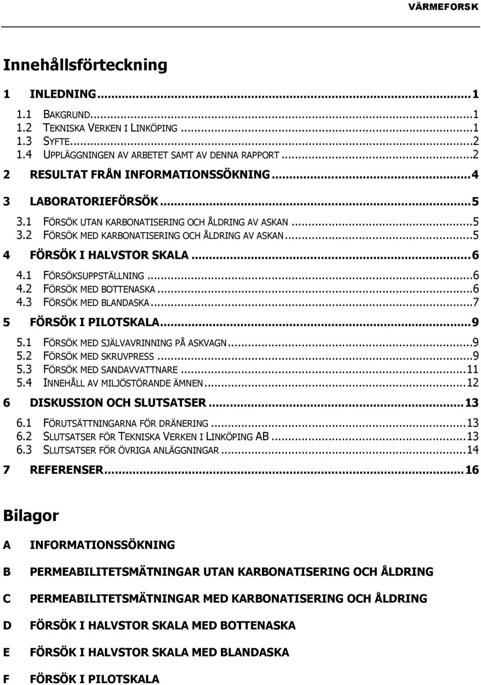 ..6 4.3 FÖRSÖK MED BLANDASKA...7 5 FÖRSÖK I PILOTSKALA...9 5.1 FÖRSÖK MED SJÄLVAVRINNING PÅ ASKVAGN...9 5.2 FÖRSÖK MED SKRUVPRESS...9 5.3 FÖRSÖK MED SANDAVVATTNARE...11 5.