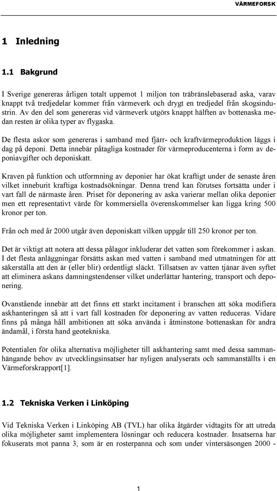 De flesta askor som genereras i samband med fjärr- och kraftvärmeproduktion läggs i dag på deponi. Detta innebär påtagliga kostnader för värmeproducenterna i form av deponiavgifter och deponiskatt.