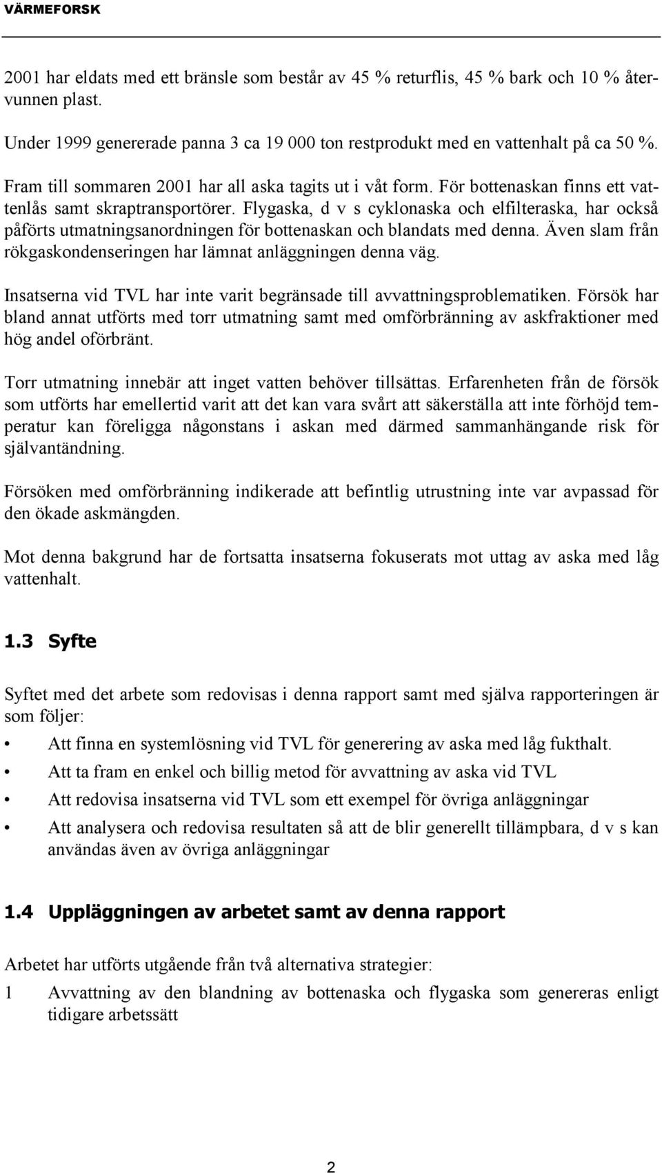 Flygaska, d v s cyklonaska och elfilteraska, har också påförts utmatningsanordningen för bottenaskan och blandats med denna. Även slam från rökgaskondenseringen har lämnat anläggningen denna väg.