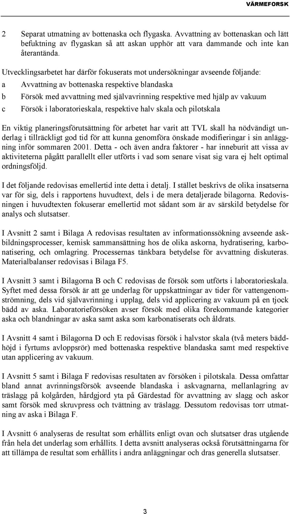 vakuum c Försök i laboratorieskala, respektive halv skala och pilotskala En viktig planeringsförutsättning för arbetet har varit att TVL skall ha nödvändigt underlag i tillräckligt god tid för att