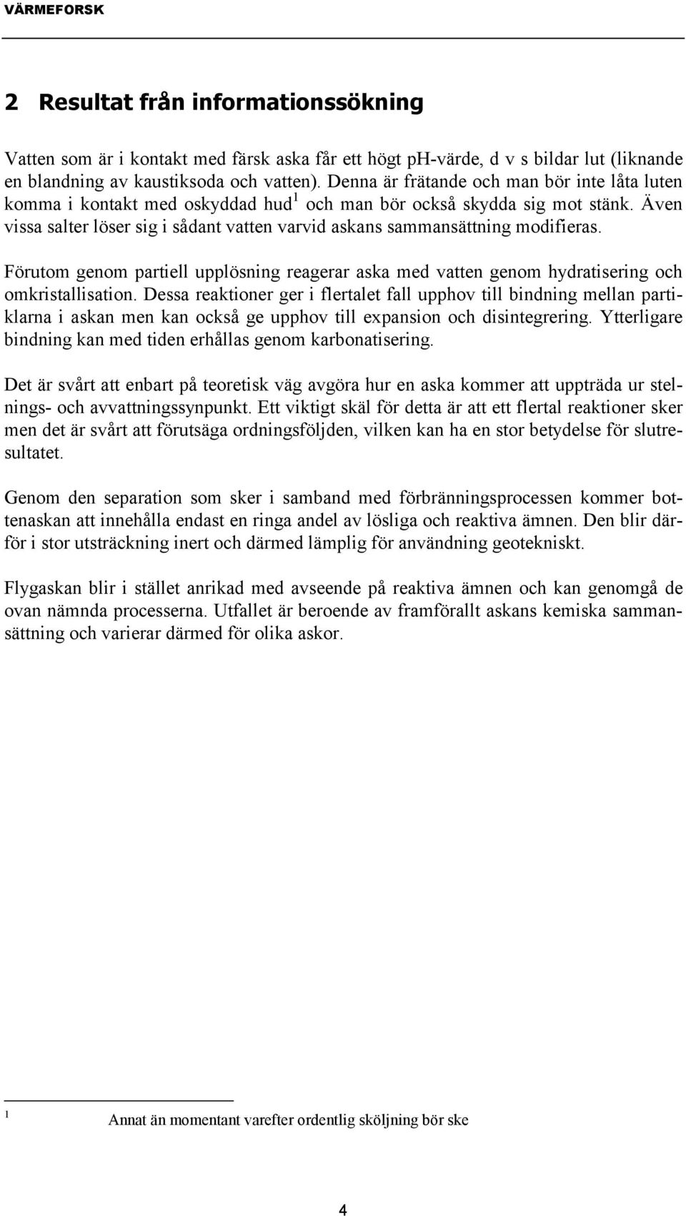 Även vissa salter löser sig i sådant vatten varvid askans sammansättning modifieras. Förutom genom partiell upplösning reagerar aska med vatten genom hydratisering och omkristallisation.