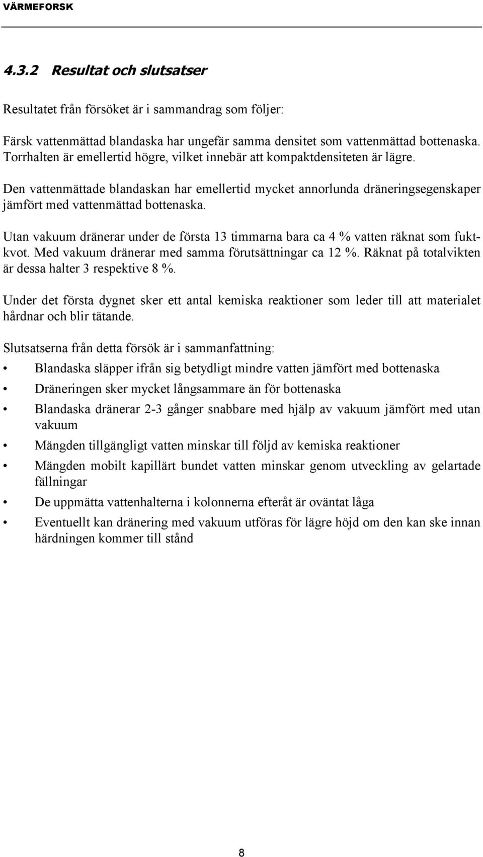 Utan vakuum dränerar under de första 13 timmarna bara ca 4 % vatten räknat som fuktkvot. Med vakuum dränerar med samma förutsättningar ca 12 %. Räknat på totalvikten är dessa halter 3 respektive 8 %.