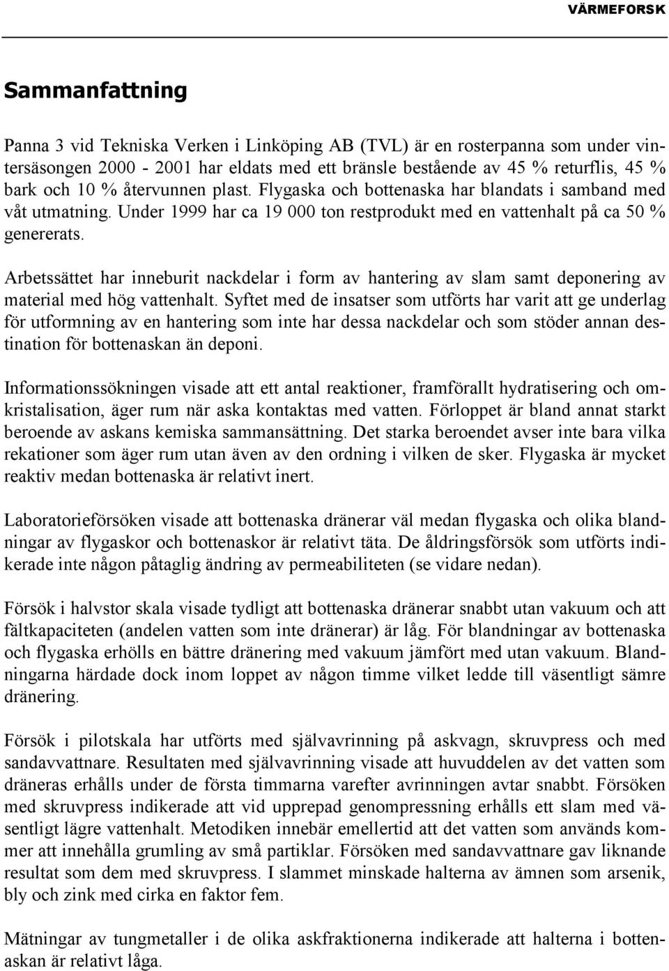 Arbetssättet har inneburit nackdelar i form av hantering av slam samt deponering av material med hög vattenhalt.