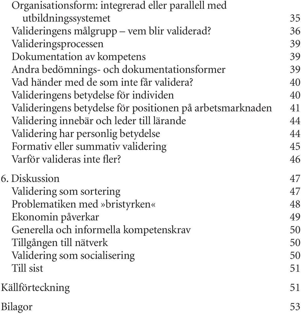 40 Valideringens betydelse för individen 40 Valideringens betydelse för positionen på arbetsmarknaden 41 Validering innebär och leder till lärande 44 Validering har personlig betydelse 44