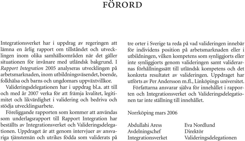 Valideringsdelegationen har i uppdrag bl.a. att till och med år 2007 verka för att främja kvalitet, legitimitet och likvärdighet i validering och bedriva och stödja utvecklingsarbete.