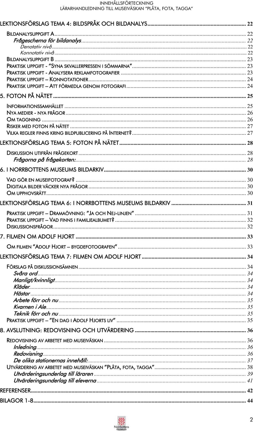 .. 23 PRAKTISK UPPGIFT KONNOTATIONER... 24 PRAKTISK UPPGIFT ATT FÖRMEDLA GENOM FOTOGRAFI... 24 5. FOTON PÅ NÄTET... 25 INFORMATIONSSAMHÄLLET... 25 NYA MEDIER - NYA FRÅGOR...26 OM TAGGNING.