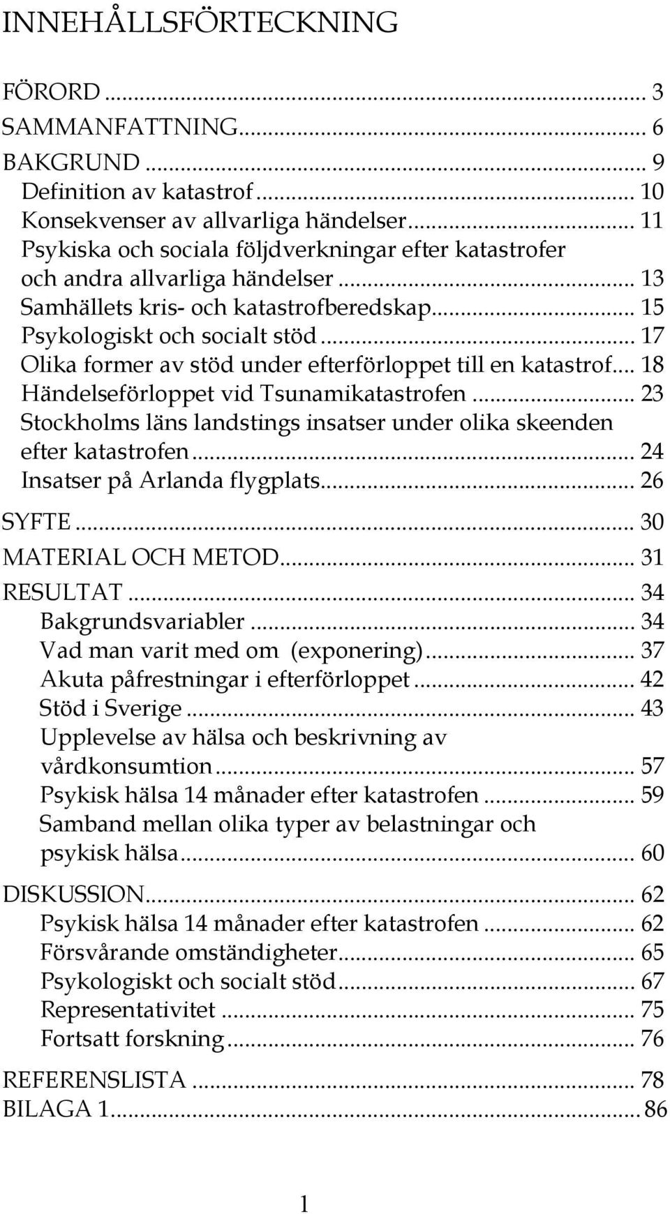 .. 17 Olika former av stöd under efterförloppet till en katastrof... 18 Händelseförloppet vid Tsunamikatastrofen... 23 Stockholms läns landstings insatser under olika skeenden efter katastrofen.