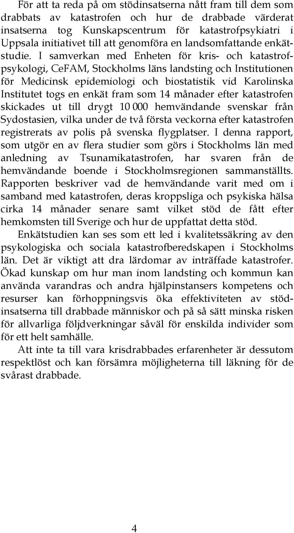 I samverkan med Enheten för kris- och katastrofpsykologi, CeFAM, Stockholms läns landsting och Institutionen för Medicinsk epidemiologi och biostatistik vid Karolinska Institutet togs en enkät fram