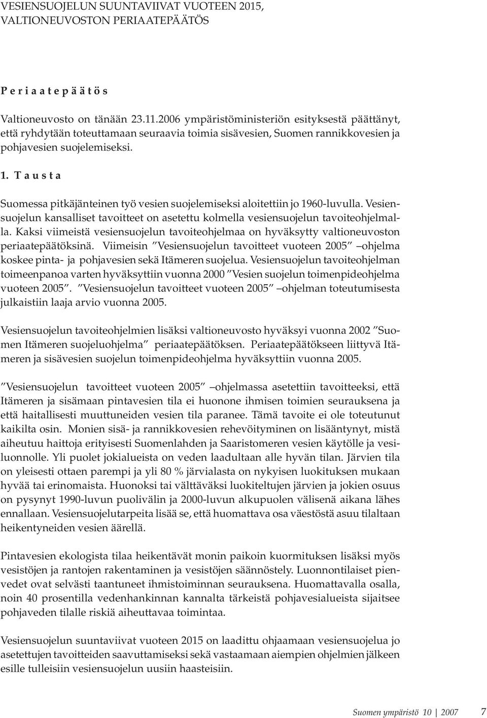 T a u s t a Suomessa pitkäjänteinen työ vesien suojelemiseksi aloitettiin jo 1960-luvulla. Vesiensuojelun kansalliset tavoitteet on asetettu kolmella vesiensuojelun tavoiteohjelmalla.