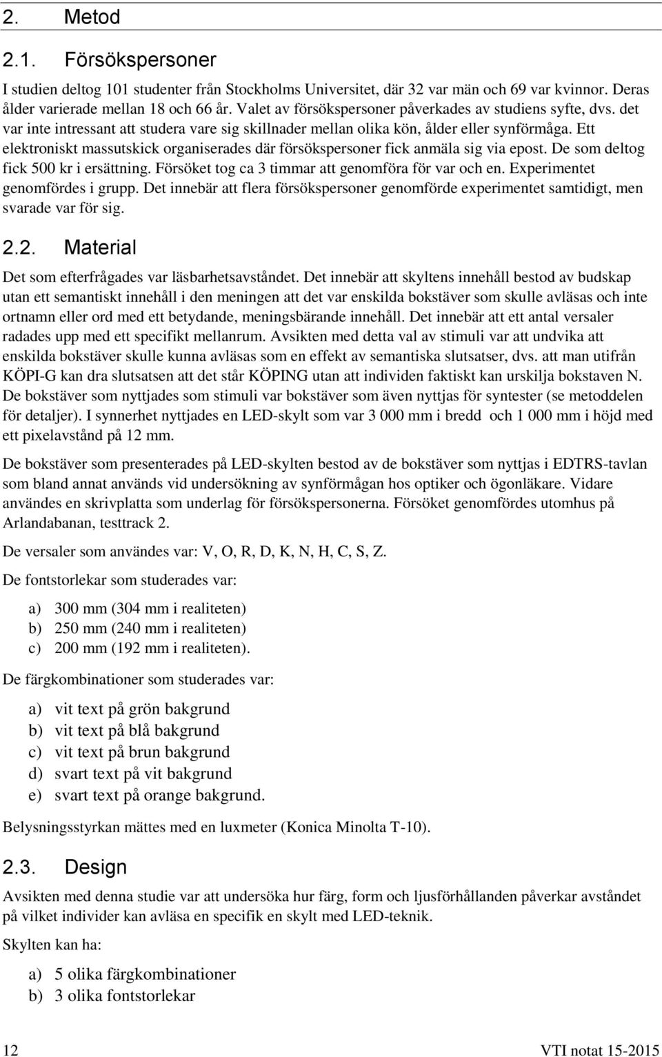 Ett elektroniskt massutskick organiserades där försökspersoner fick anmäla sig via epost. De som deltog fick 500 kr i ersättning. Försöket tog ca 3 timmar att genomföra för var och en.