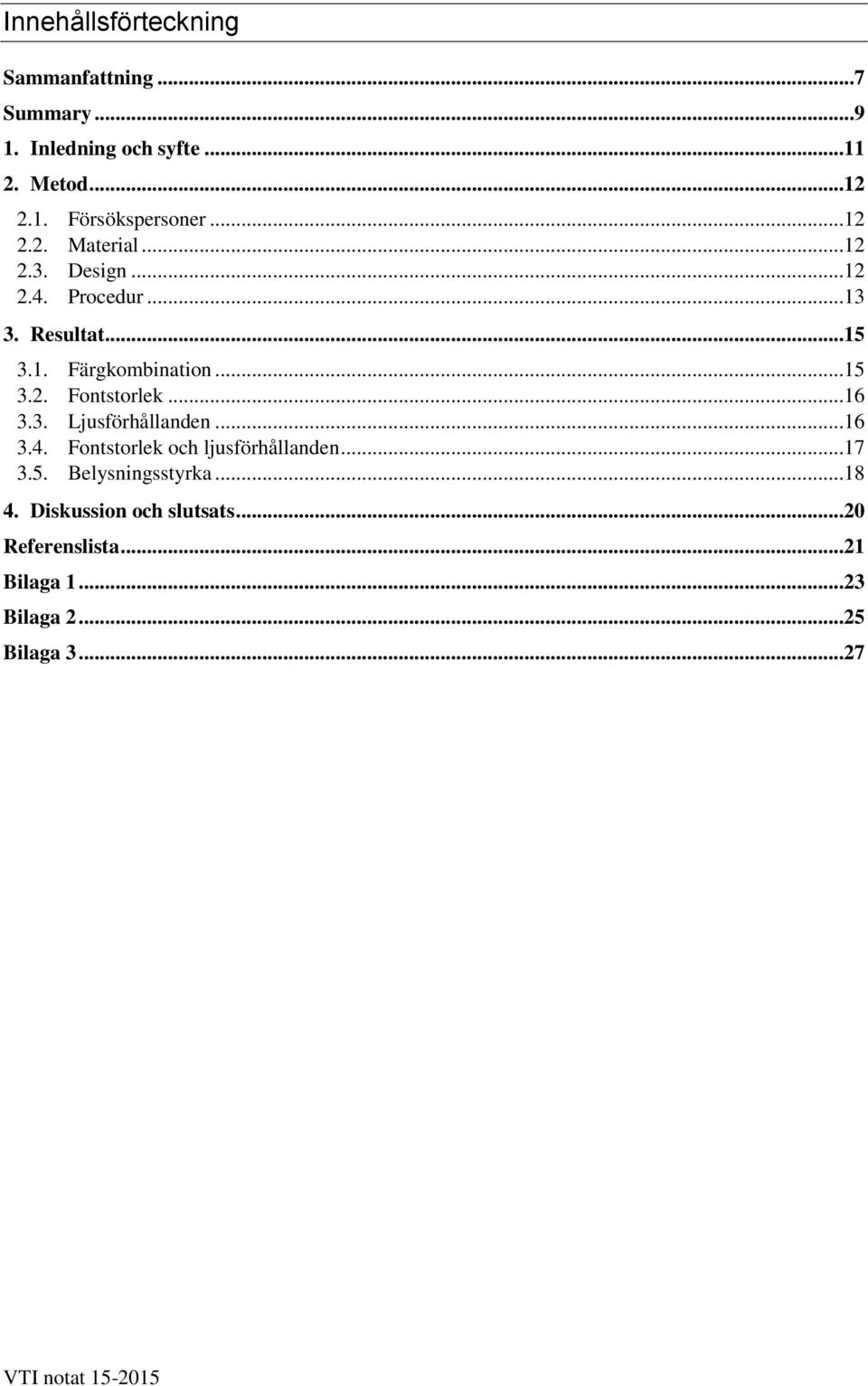 ..16 3.3. Ljusförhållanden...16 3.4. Fontstorlek och ljusförhållanden...17 3.5. Belysningsstyrka...18 4.