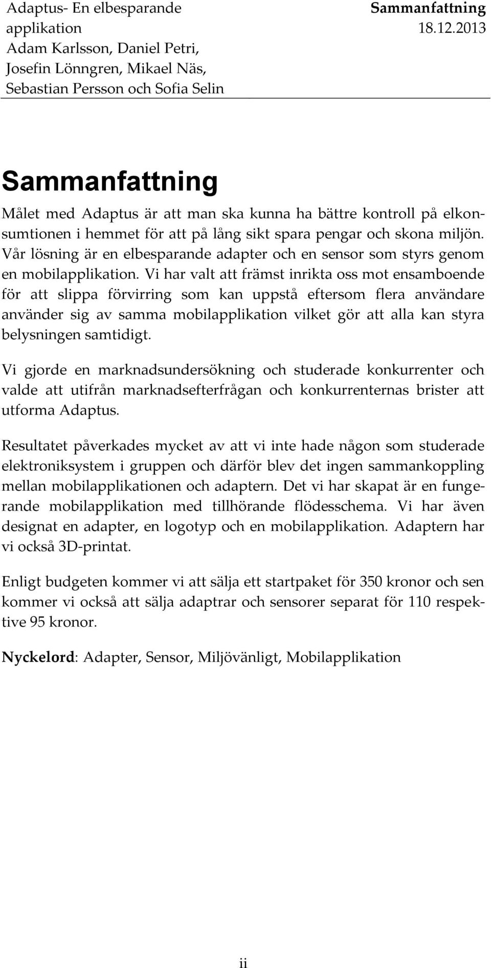 Vi har valt att främst inrikta oss mot ensamboende för att slippa förvirring som kan uppstå eftersom flera användare använder sig av samma mobil vilket gör att alla kan styra belysningen samtidigt.