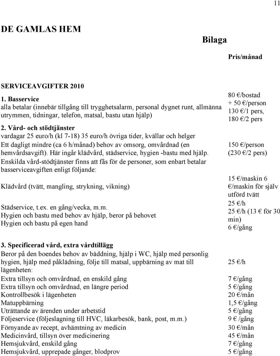 Vård- och stödtjänster vardagar 25 euro/h (kl 7-18) 35 euro/h övriga tider, kvällar och helger Ett dagligt mindre (ca 6 h/månad) behov av omsorg, omvårdnad (en hemvårdsavgift).