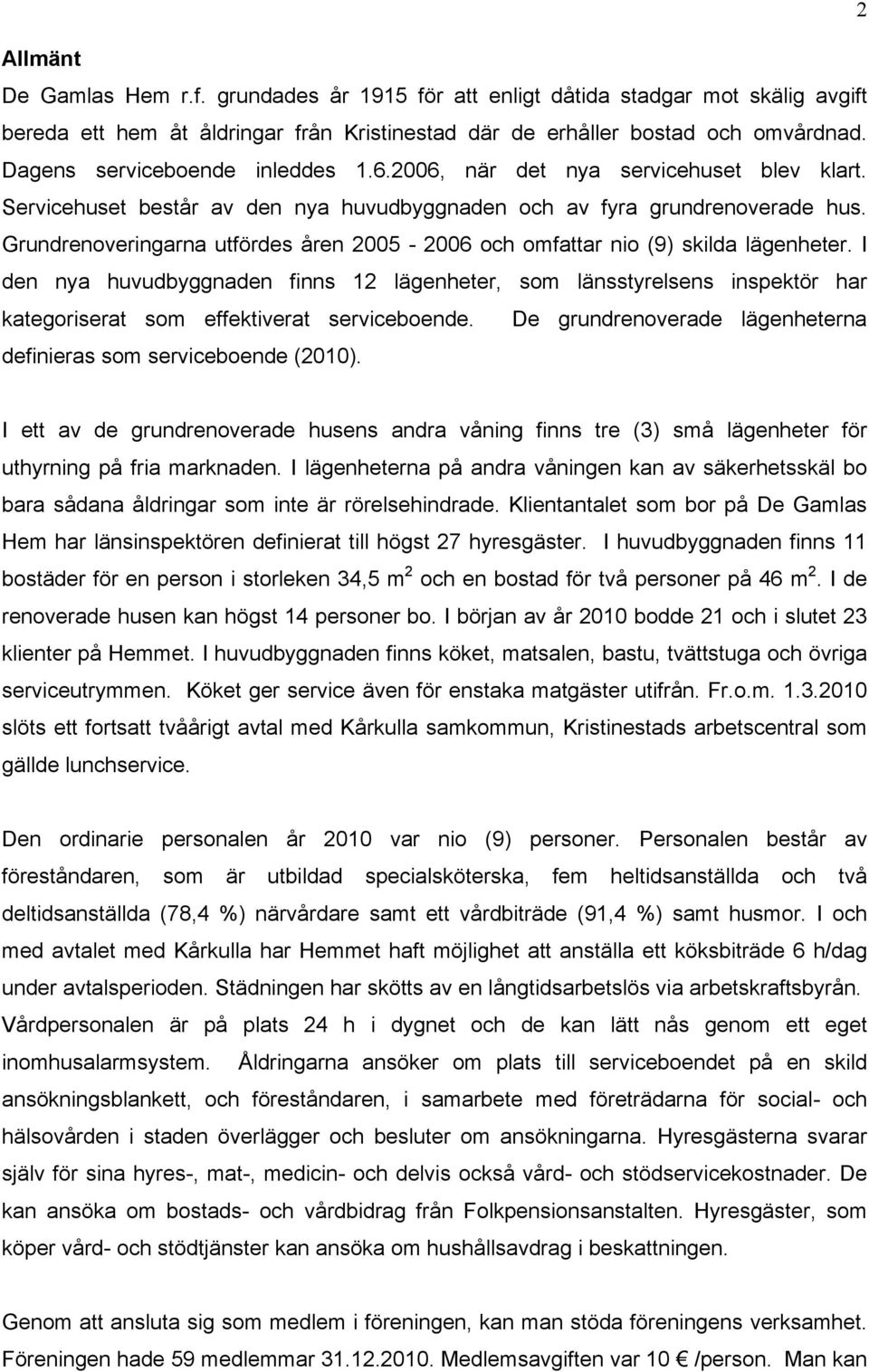 Grundrenoveringarna utfördes åren 2005-2006 och omfattar nio (9) skilda lägenheter.