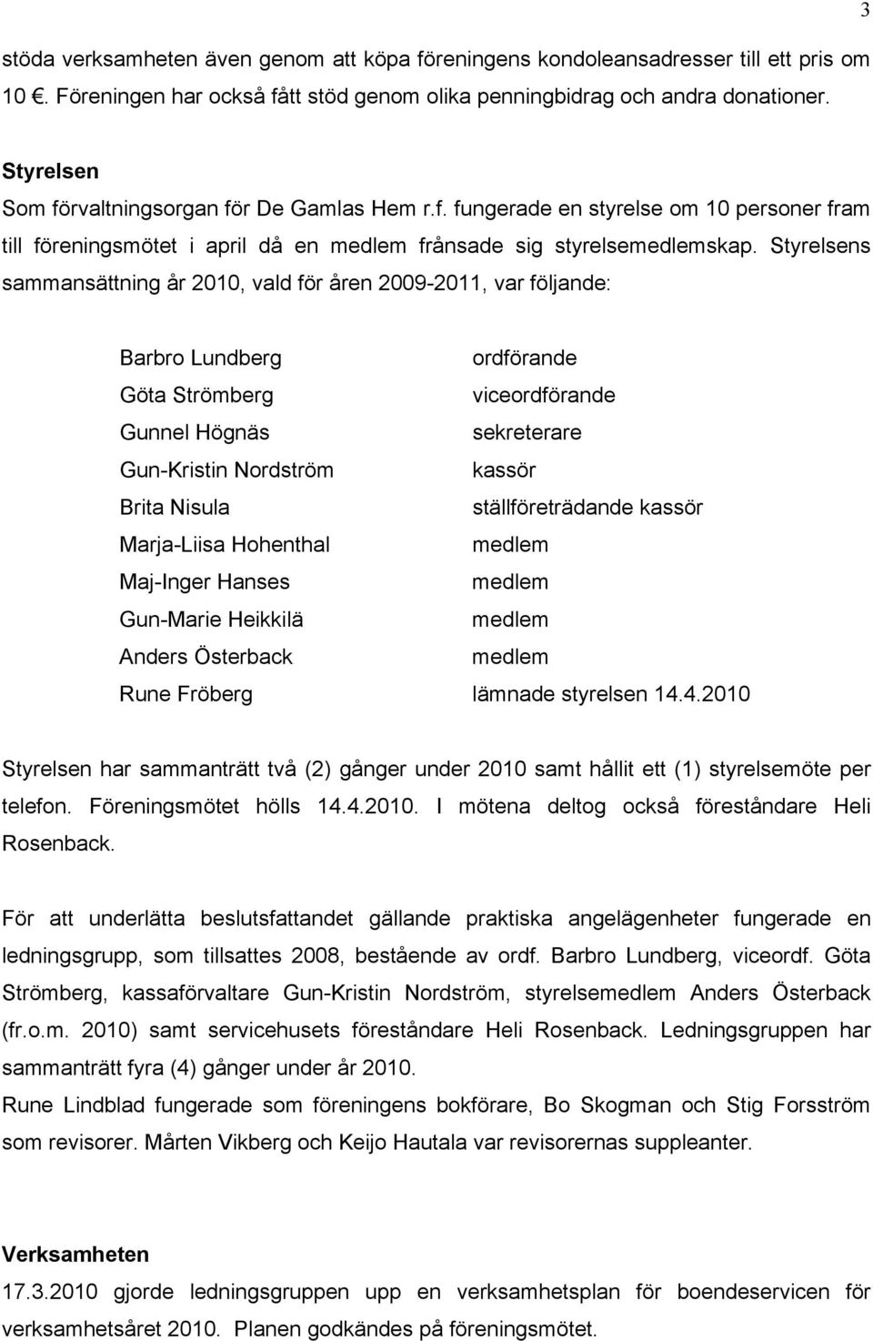 Styrelsens sammansättning år 2010, vald för åren 2009-2011, var följande: Barbro Lundberg ordförande Göta Strömberg viceordförande Gunnel Högnäs sekreterare Gun-Kristin Nordström kassör Brita Nisula