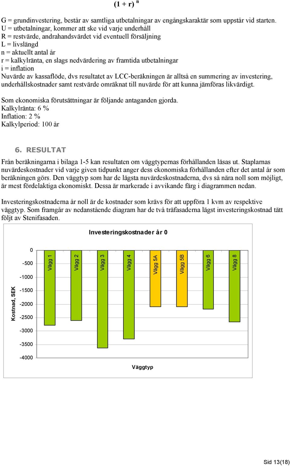 utbetalningar i = inflation Nuvärde av kassaflöde, dvs resultatet av LCC-beräkningen är alltså en summering av investering, underhållskostnader samt restvärde omräknat till nuvärde för att kunna