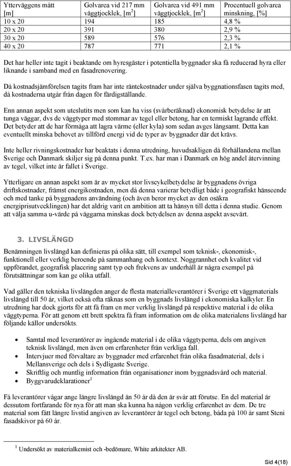 Då kostnadsjämförelsen tagits fram har inte räntekostnader under själva byggnationsfasen tagits med, då kostnaderna utgår från dagen för färdigställande.