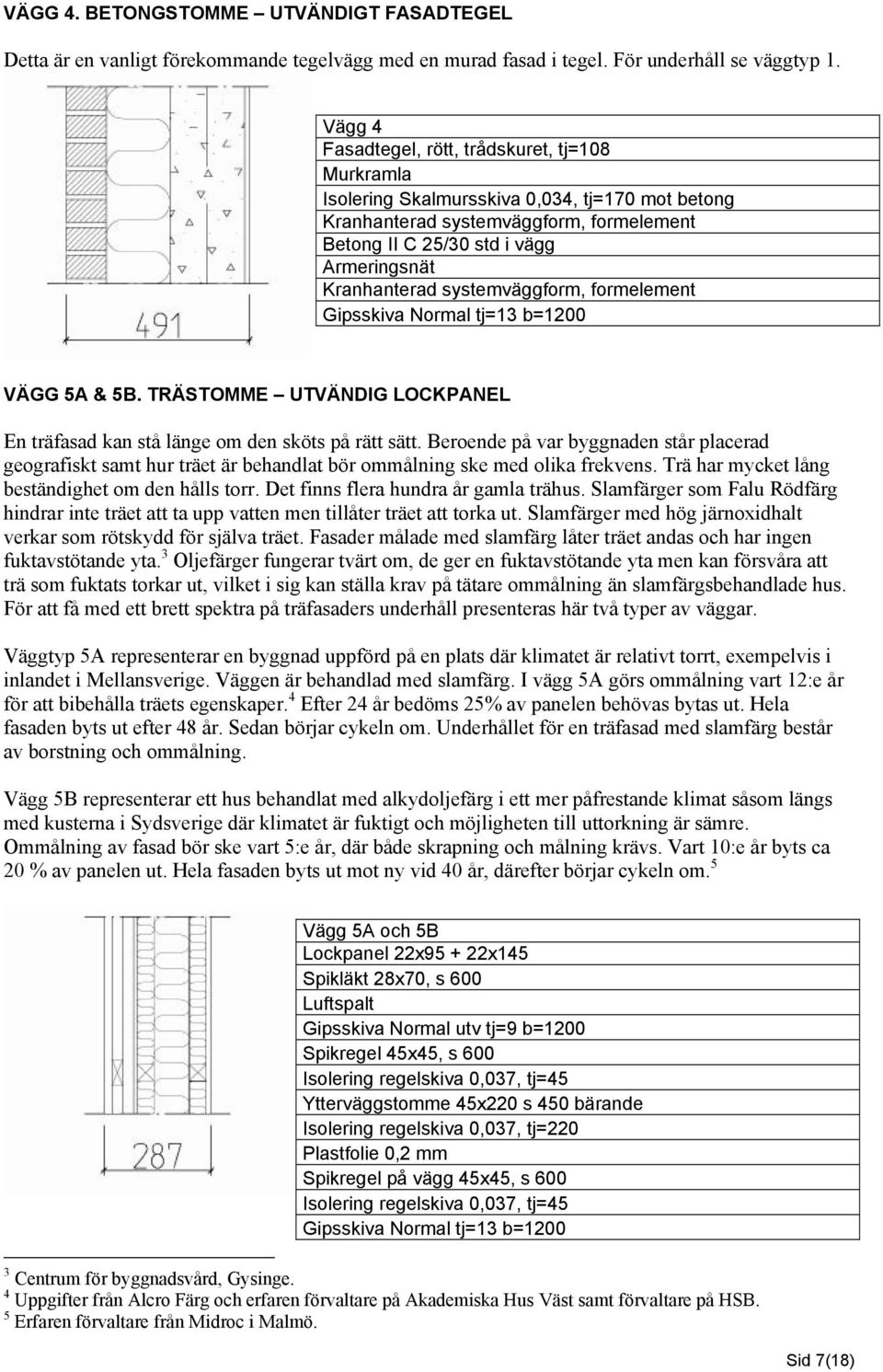 systemväggform, formelement Gipsskiva Normal tj=13 b=1200 VÄGG 5A & 5B. TRÄSTOMME UTVÄNDIG LOCKPANEL En träfasad kan stå länge om den sköts på rätt sätt.