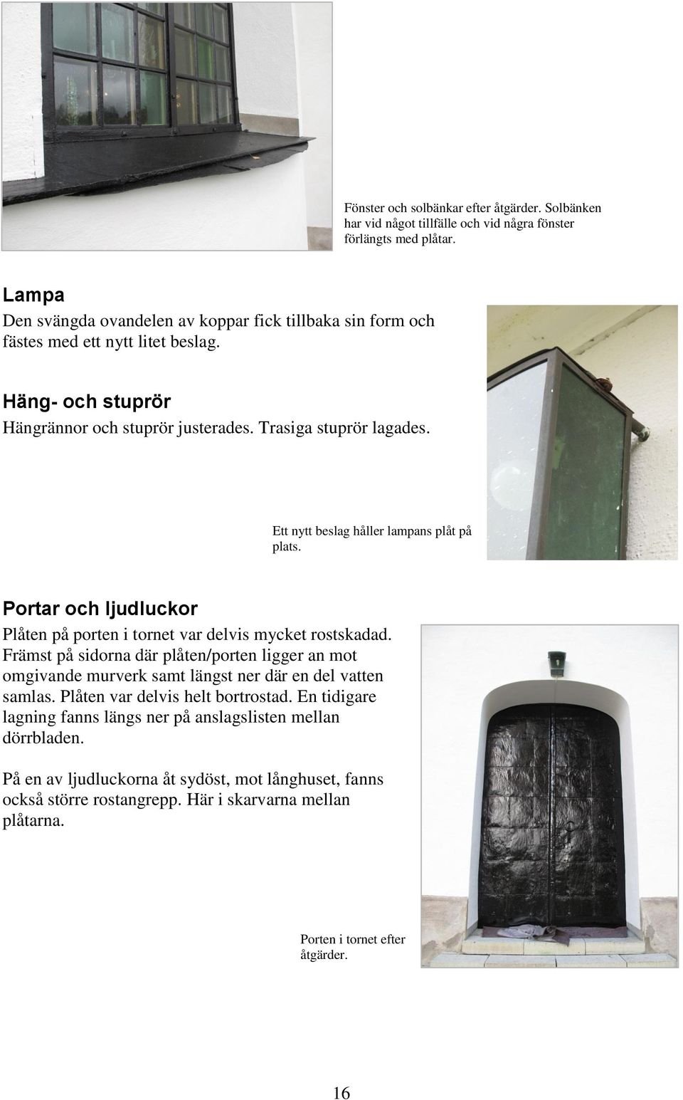 Ett nytt beslag håller lampans plåt på plats. Portar och ljudluckor Plåten på porten i tornet var delvis mycket rostskadad.