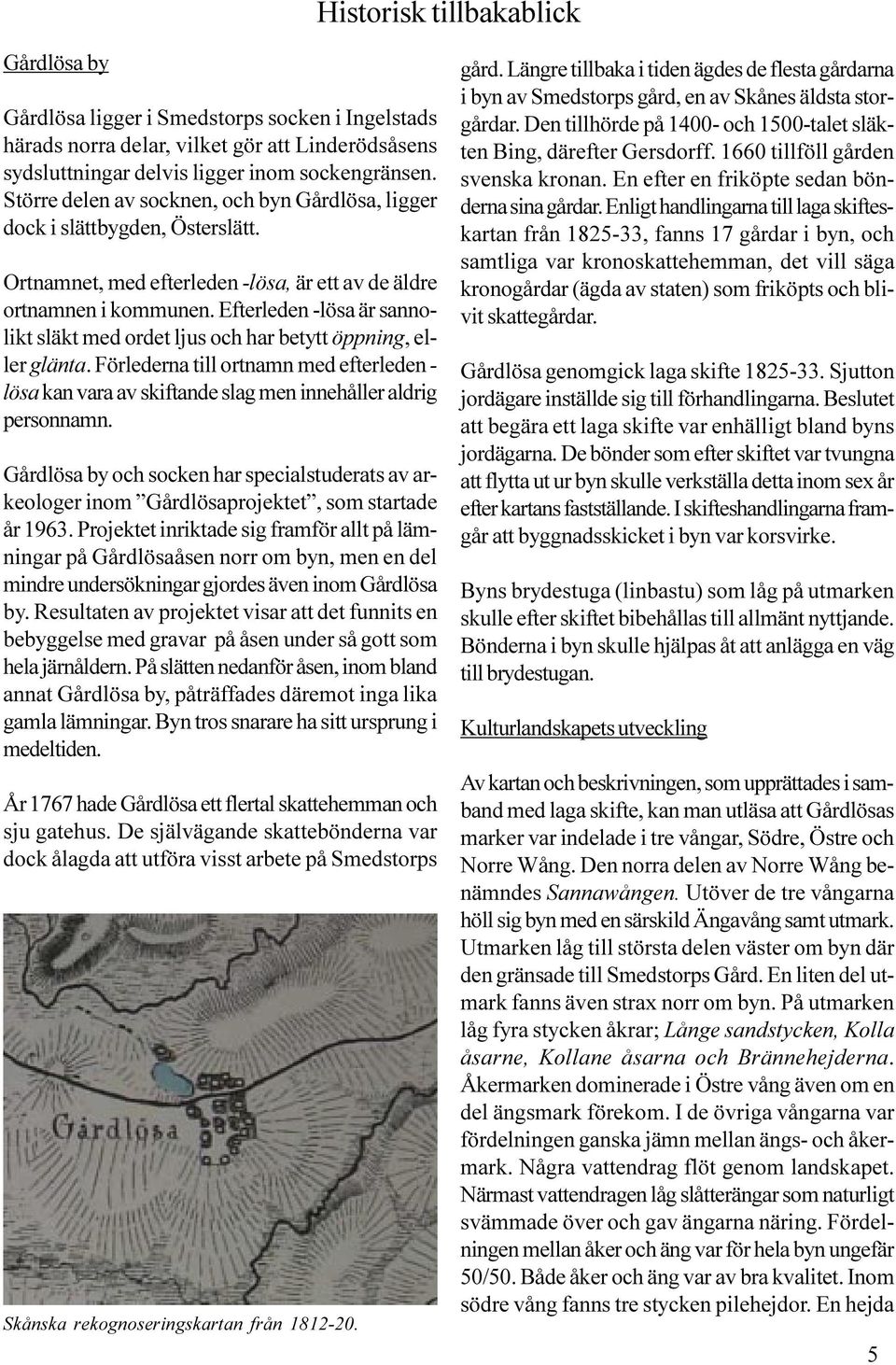 Efterleden -lösa är sannolikt släkt med ordet ljus och har betytt öppning, eller glänta. Förlederna till ortnamn med efterleden - lösa kan vara av skiftande slag men innehåller aldrig personnamn.