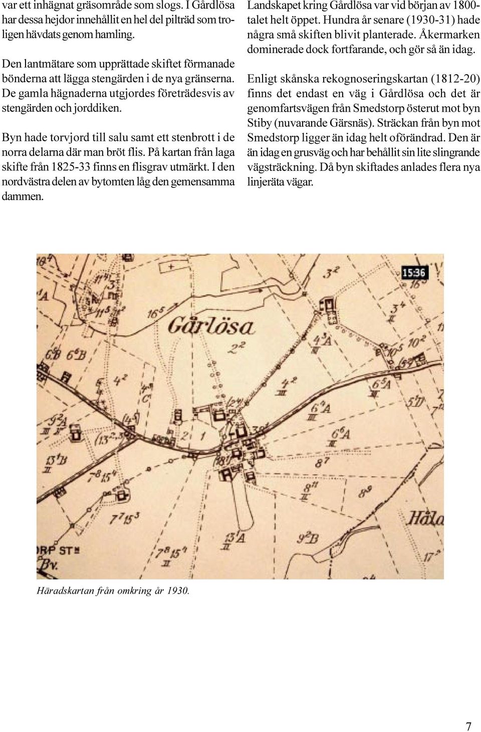 Byn hade torvjord till salu samt ett stenbrott i de norra delarna där man bröt flis. På kartan från laga skifte från 1825-33 finns en flisgrav utmärkt.