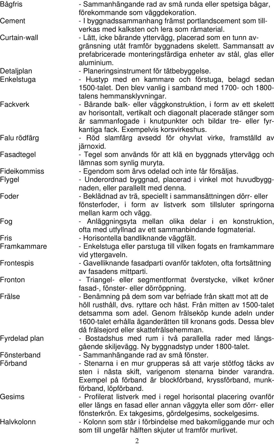 - Lätt, icke bärande yttervägg, placerad som en tunn avgränsning utåt framför byggnadens skelett. Sammansatt av prefabricerade monteringsfärdiga enheter av stål, glas eller aluminium.