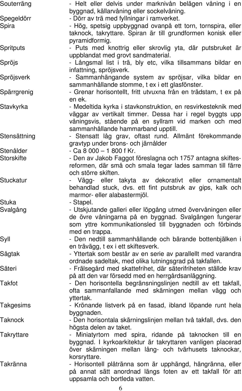 - Hög, spetsig uppbyggnad ovanpå ett torn, tornspira, eller taknock, takryttare. Spiran är till grundformen konisk eller pyramidformig.