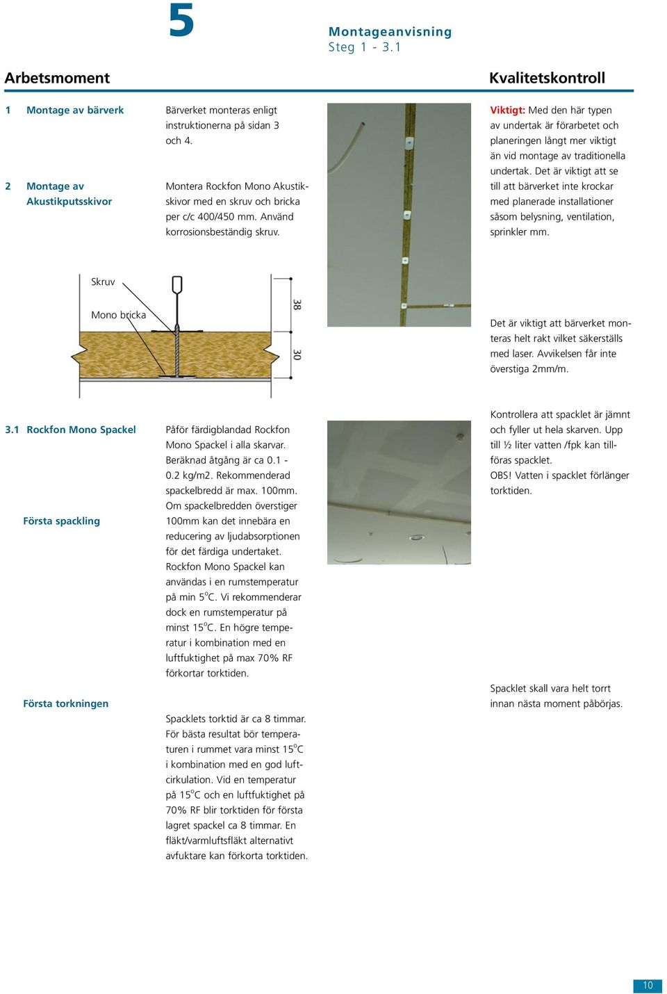 Det är viktigt att se 2 Montage av Akustikputsskivor Montera Rockfon Mono Akustikskivor med en skruv och bricka per c/c 400/450 mm. Använd korrosionsbeständig skruv.