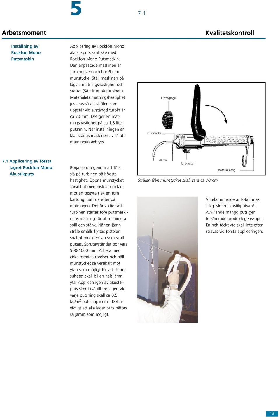 Materialets matningshastighet justeras så att strålen som uppstår vid avstängd turbin är ca 70 mm. Det ger en matningshastighet på ca 1,8 liter puts/min.