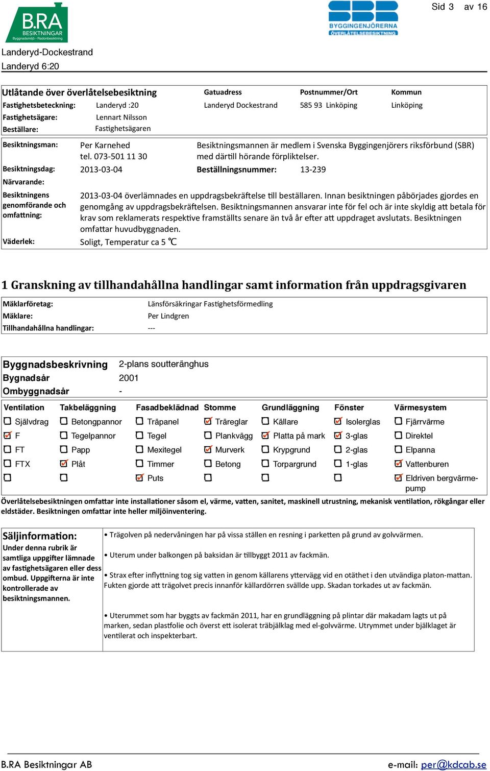 Besiktningsdag: 2013-03- 04 Beställningsnummer: 13-239 Närvarande: Besiktningens 2013-03- 04 överlämnades en uppdragsbekräyelse >ll beställaren.