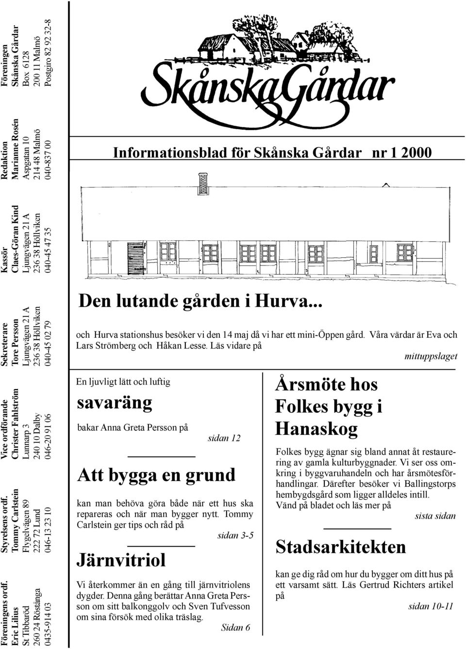 Ljungvägen 21 A Ljungvägen 21 A Aspgatan 10 Box 6128 260 24 Röstånga 222 72 Lund 240 10 Dalby 236 38 Höllviken 236 38 Höllviken 214 48 Malmö 200 11 Malmö 0435-914 03 046-13 23 10 046-20 91 06 040-45