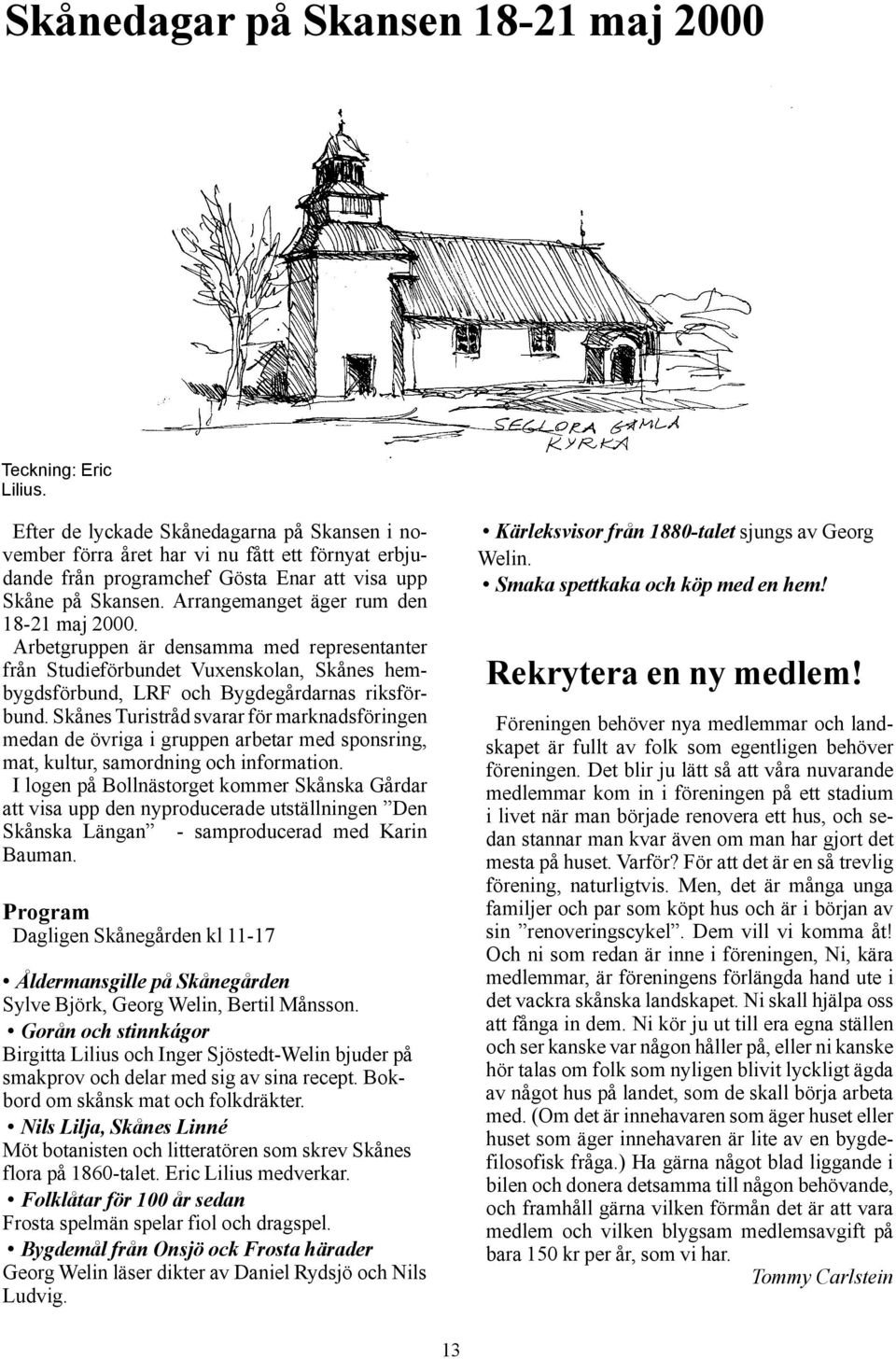 Arrangemanget äger rum den 18-21 maj 2000. Arbetgruppen är densamma med representanter från Studieförbundet Vuxenskolan, Skånes hembygdsförbund, LRF och Bygdegårdarnas riksförbund.