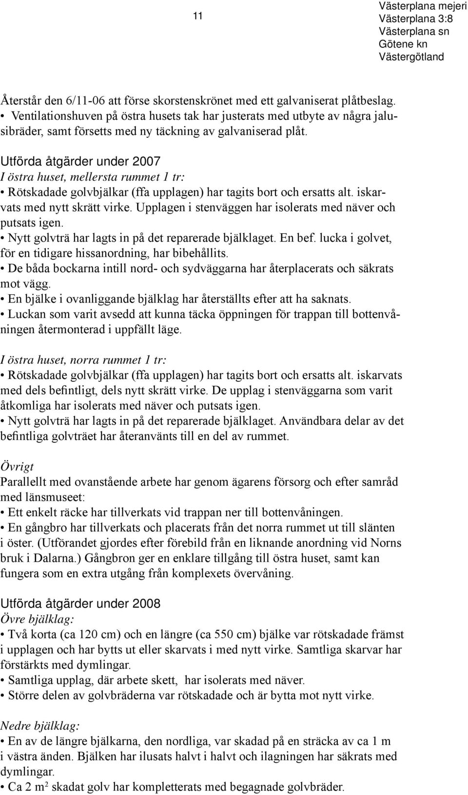 Utförda åtgärder under 2007 I östra huset, mellersta rummet 1 tr: Rötskadade golvbjälkar (ffa upplagen) har tagits bort och ersatts alt. iskarvats med nytt skrätt virke.