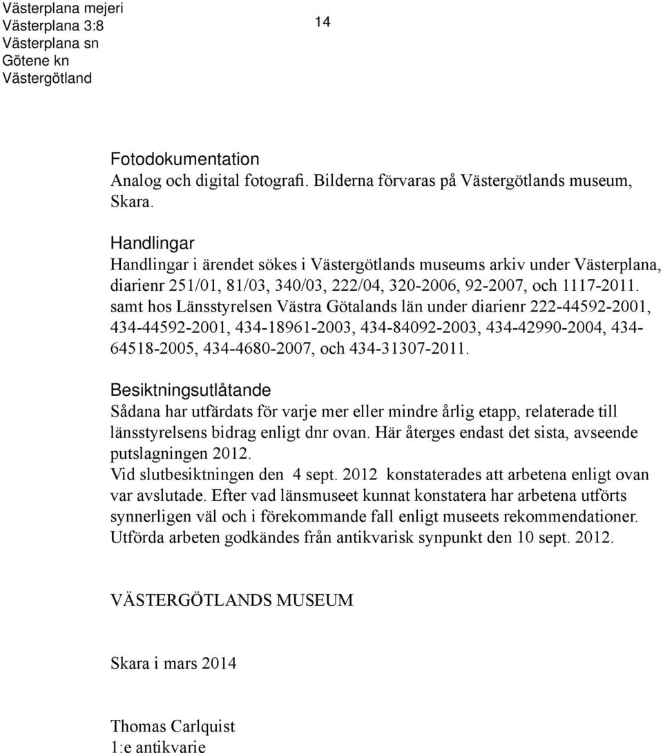 samt hos Länsstyrelsen Västra Götalands län under diarienr 222-44592-2001, 434-44592-2001, 434-18961-2003, 434-84092-2003, 434-42990-2004, 434-64518-2005, 434-4680-2007, och 434-31307-2011.