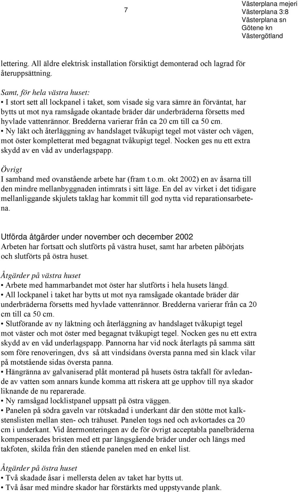 vattenrännor. Bredderna varierar från ca 20 cm till ca 50 cm. Ny läkt och återläggning av handslaget tvåkupigt tegel mot väster och vägen, mot öster kompletterat med begagnat tvåkupigt tegel.