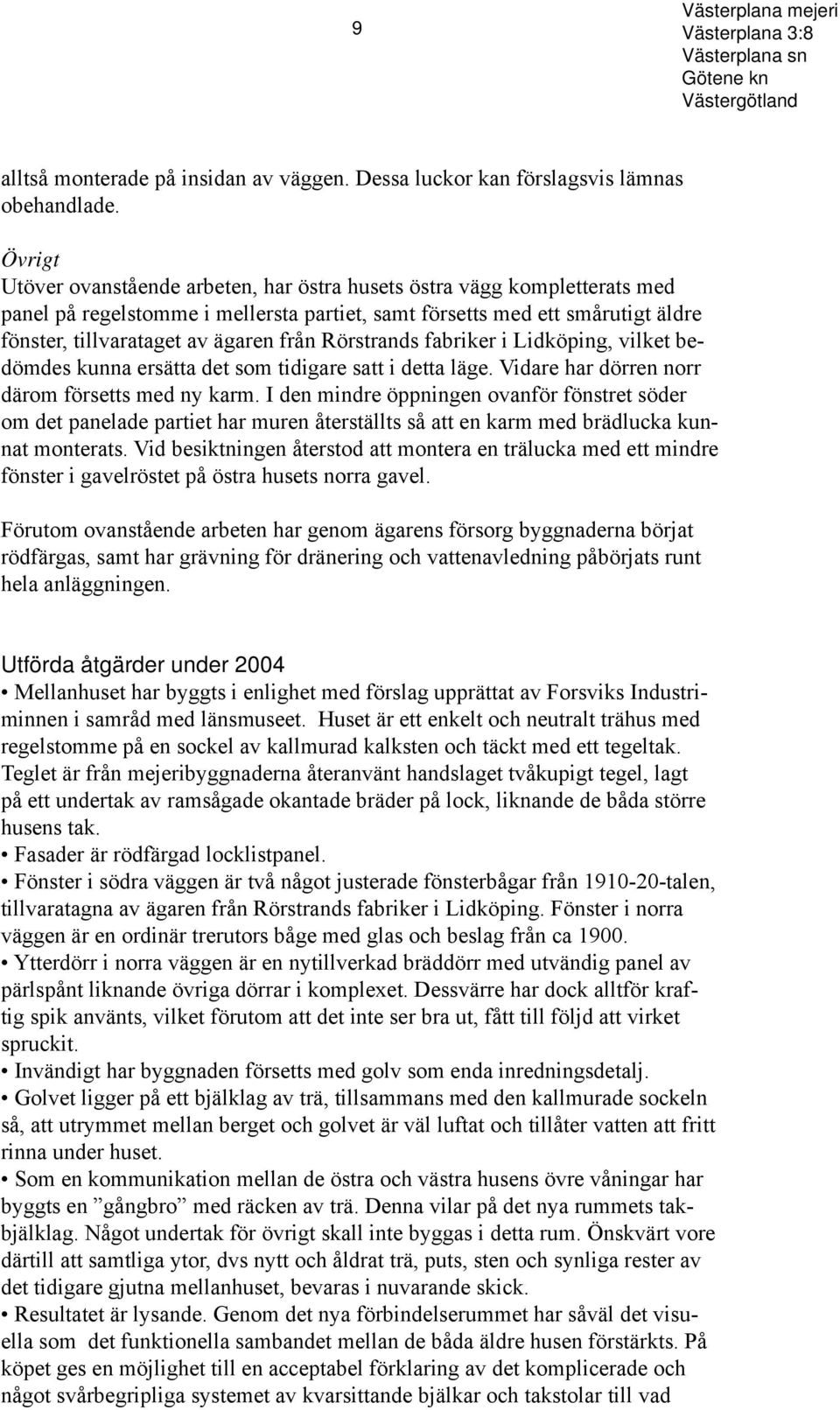 Rörstrands fabriker i Lidköping, vilket bedömdes kunna ersätta det som tidigare satt i detta läge. Vidare har dörren norr därom försetts med ny karm.