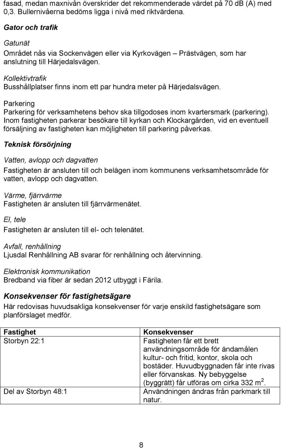 Kollektivtrafik Busshållplatser finns inom ett par hundra meter på Härjedalsvägen. Parkering Parkering för verksamhetens behov ska tillgodoses inom kvartersmark (parkering).