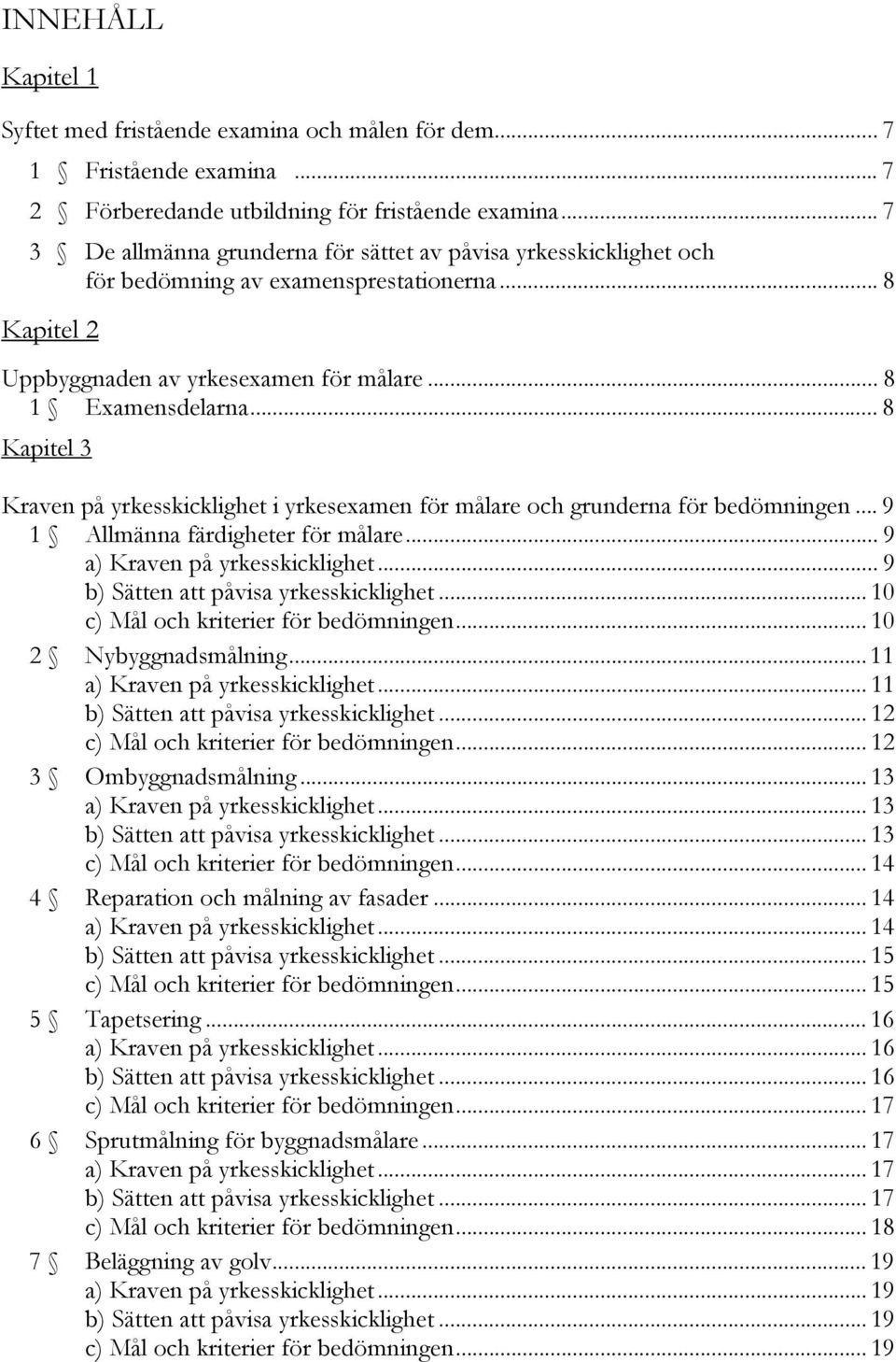 .. 8 Kapitel 3 Kraven på yrkesskicklighet i yrkesexamen för målare och grunderna för bedömningen... 9 1 Allmänna färdigheter för målare... 9 a) Kraven på yrkesskicklighet.