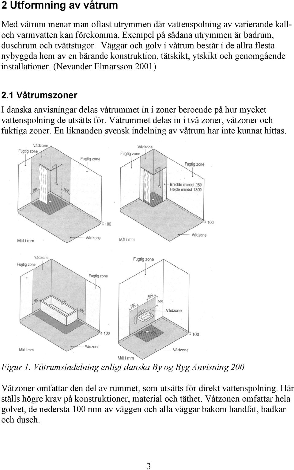 1 Våtrumszoner I danska anvisningar delas våtrummet in i zoner beroende på hur mycket vattenspolning de utsätts för. Våtrummet delas in i två zoner, våtzoner och fuktiga zoner.